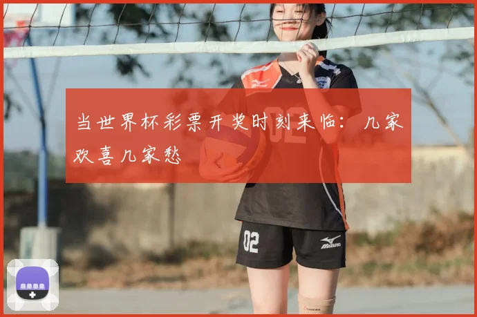 当世界杯彩票开奖时刻来临：几家欢喜几家愁