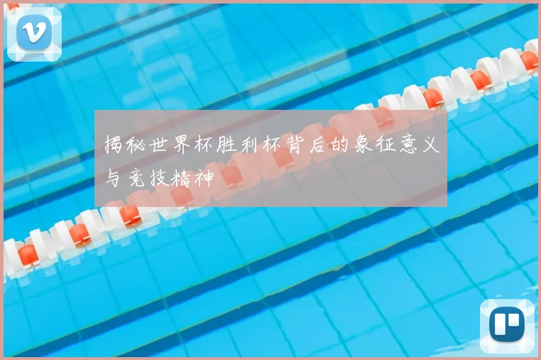 揭秘世界杯胜利杯背后的象征意义与竞技精神