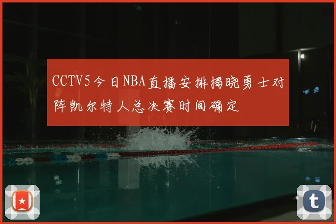 CCTV5今日NBA直播安排揭晓勇士对阵凯尔特人总决赛时间确定