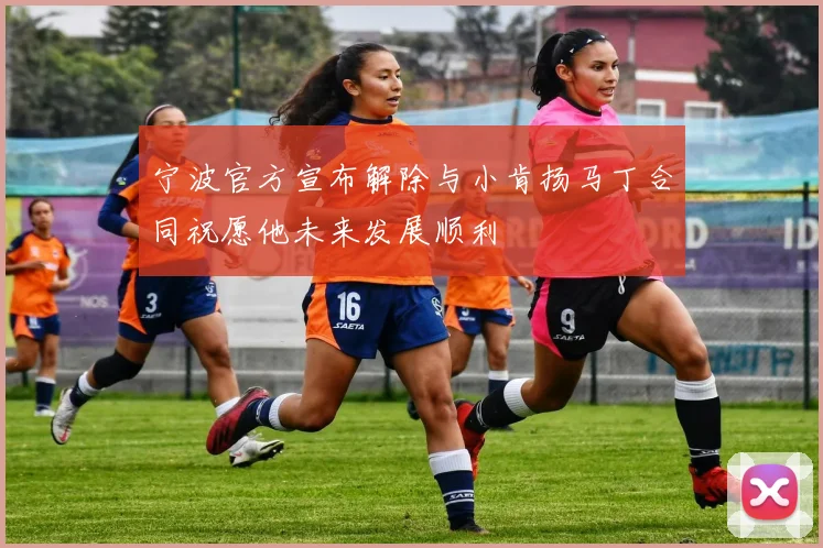 宁波官方宣布解除与小肯扬马丁合同祝愿他未来发展顺利