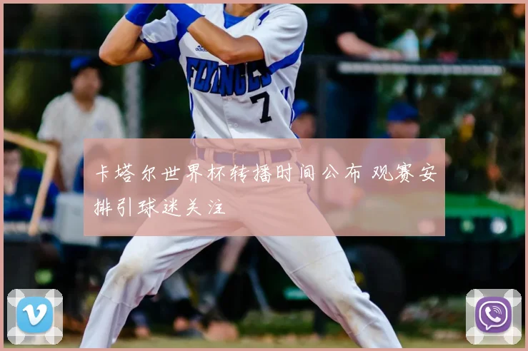 卡塔尔世界杯转播时间公布 观赛安排引球迷关注