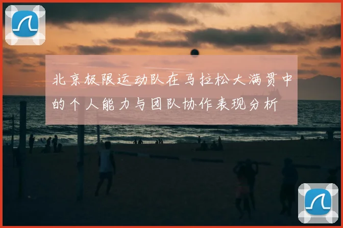 北京极限运动队在马拉松大满贯中的个人能力与团队协作表现分析