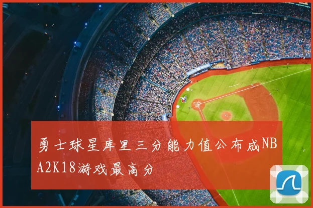 勇士球星库里三分能力值公布成NBA2K18游戏最高分