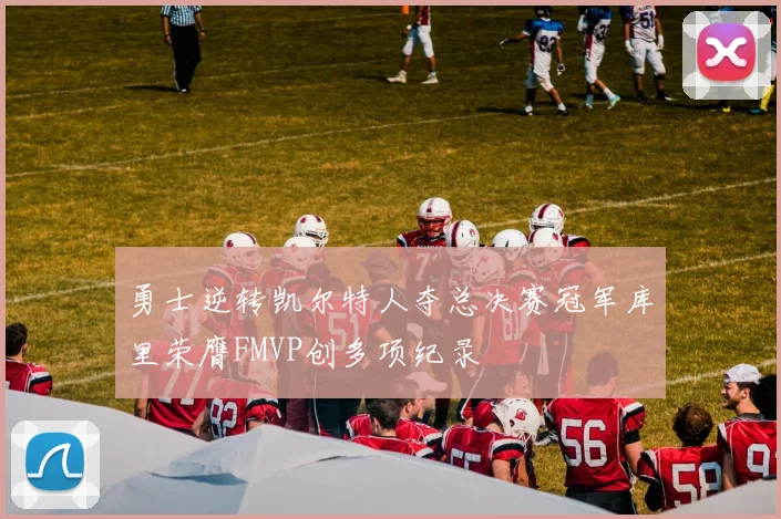 勇士逆转凯尔特人夺总决赛冠军库里荣膺FMVP创多项纪录