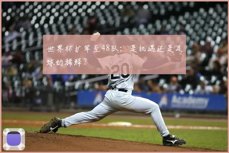 世界杯扩军至48队：是机遇还是足球的稀释？